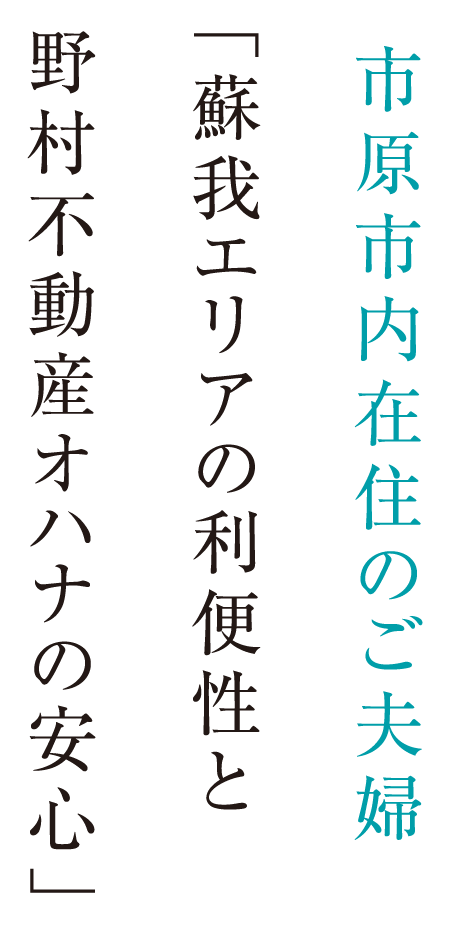 市原市内在住のご夫婦「蘇我エリアの利便性と野村不動産オハナの安心」