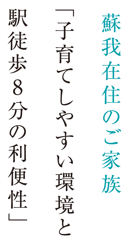 蘇我在住のご家族「子育てしやすい環境と駅徒歩8分の利便性」